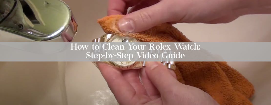How to Clean Your Rolex Watch: Step-by-Step Video Guide